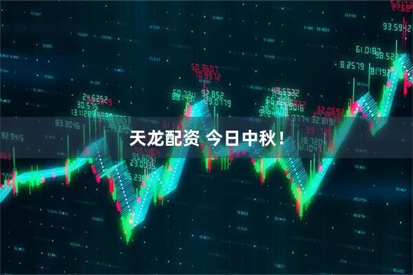 天龙配资 今日中秋！