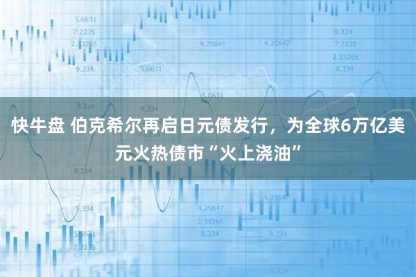 快牛盘 伯克希尔再启日元债发行,为全球6万亿美元火热债市“火上浇油”