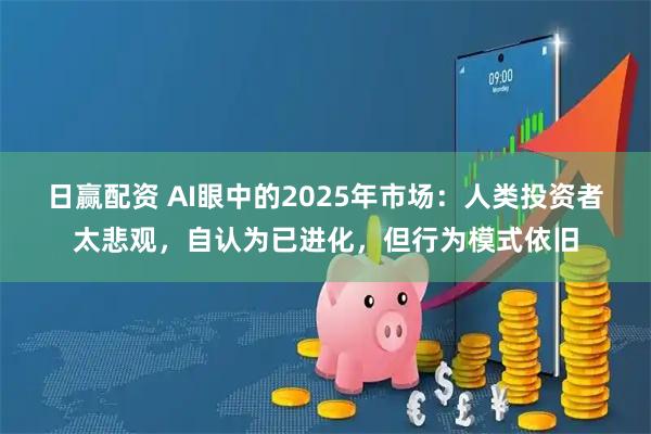日赢配资 AI眼中的2025年市场:人类投资者太悲观,自认为已进化,但行为模式依旧