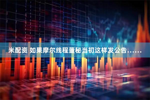 米配资 如果摩尔线程董秘当初这样发公告……