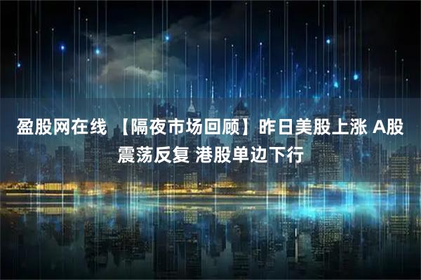 盈股网在线 【隔夜市场回顾】昨日美股上涨 A股震荡反复 港股单边下行