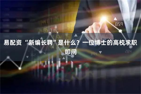 易配资 “新编长聘”是什么？一位博士的高校求职叩问