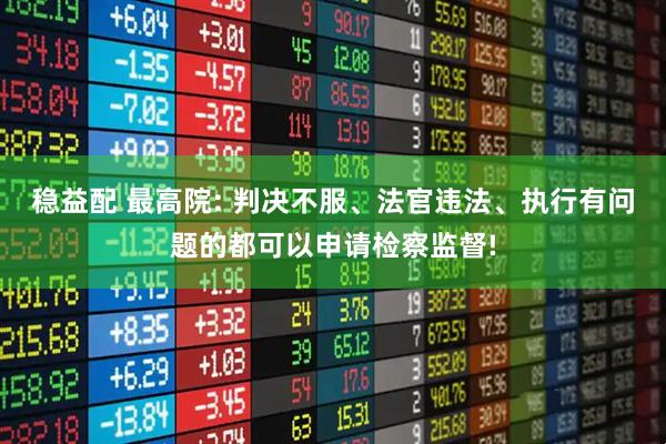 稳益配 最高院: 判决不服、法官违法、执行有问题的都可以申请检察监督!
