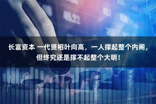 长富资本 一代贤相叶向高，一人撑起整个内阁，但终究还是撑不起整个大明！