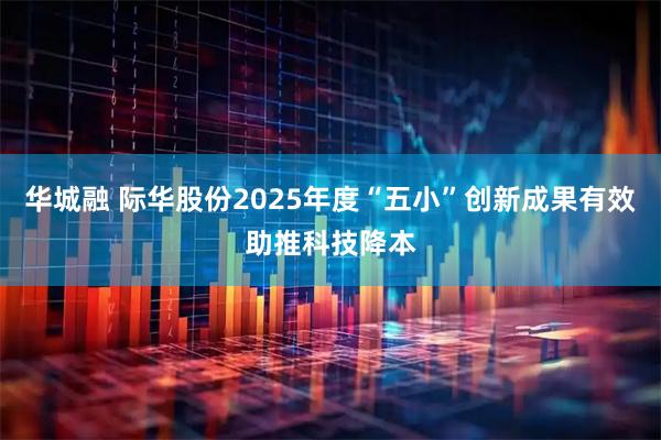 华城融 际华股份2025年度“五小”创新成果有效助推科技降本