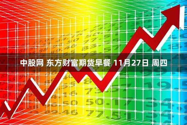 中股网 东方财富期货早餐 11月27日 周四
