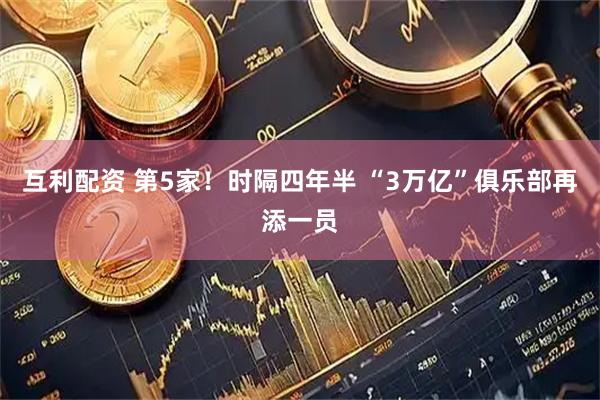 互利配资 第5家！时隔四年半 “3万亿”俱乐部再添一员