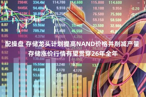 配操盘 存储龙头计划提高NAND价格并削减产量 存储涨价行情有望贯穿26年全年
